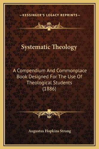 Systematic Theology: A Compendium and Commonplace Book Designed for the Use of Theological Students (1886)