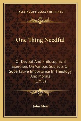 Cover image for One Thing Needful: Or Devout and Philosophical Exercises on Various Subjects of Superlative Importance in Theology and Morals (1795)