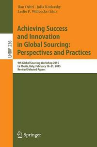 Cover image for Achieving Success and Innovation in Global Sourcing: Perspectives and Practices: 9th Global Sourcing Workshop 2015, La Thuile, Italy, February 18-21, 2015, Revised Selected Papers