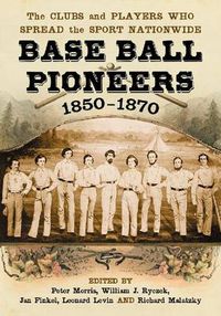 Cover image for Base Ball Pioneers, 1850-1870: The Clubs and Players Who Spread the Sport Nationwide