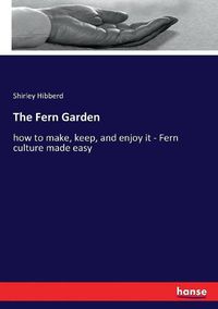 Cover image for The Fern Garden: how to make, keep, and enjoy it - Fern culture made easy