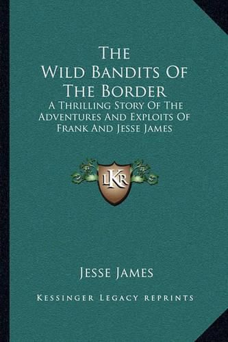 Cover image for The Wild Bandits of the Border: A Thrilling Story of the Adventures and Exploits of Frank and Jesse James