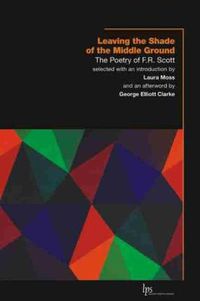 Cover image for Leaving the Shade of the Middle Ground: The Poetry of F.R. Scott