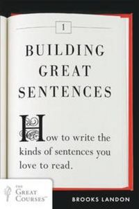 Cover image for Building Great Sentences: How to Write the Kinds of Sentences You Love to Read