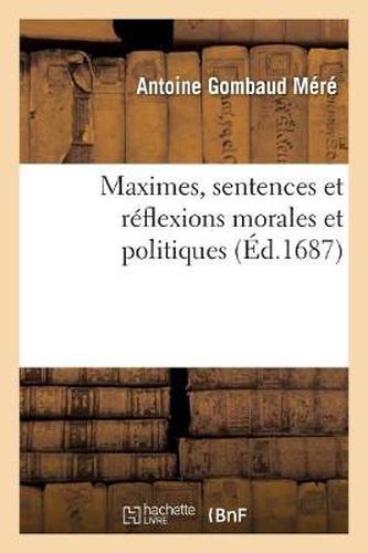 Maximes, Sentences Et Reflexions Morales Et Politiques