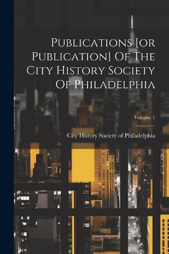 Cover image for Publications [or Publication] Of The City History Society Of Philadelphia; Volume 1