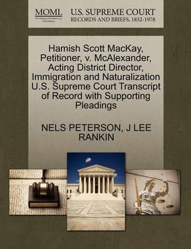 Cover image for Hamish Scott Mackay, Petitioner, V. McAlexander, Acting District Director, Immigration and Naturalization U.S. Supreme Court Transcript of Record with Supporting Pleadings