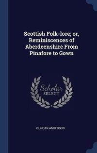 Cover image for Scottish Folk-Lore; Or, Reminiscences of Aberdeenshire from Pinafore to Gown