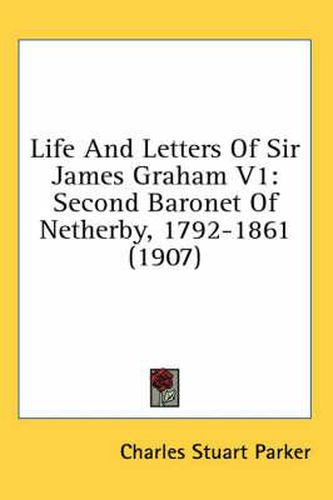 Life and Letters of Sir James Graham V1: Second Baronet of Netherby, 1792-1861 (1907)