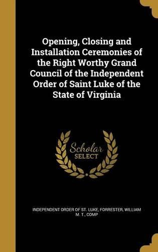 Cover image for Opening, Closing and Installation Ceremonies of the Right Worthy Grand Council of the Independent Order of Saint Luke of the State of Virginia