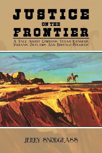 Cover image for Justice on the Frontier: A Tale About Cowboys, Texas Rangers, Indians, Outlaws and Buffalo Soldiers