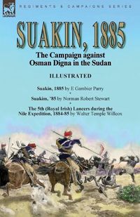 Cover image for Suakin, 1885: the Campaign against Osman Digna in the Sudan-Suakin, 1885 by E Gambier Parry, Suakim, '85 by Norman Robert Stewart & The 5th (Royal Irish) Lancers during the Nile Expedition, 1884-85 by Walter Temple Willcox