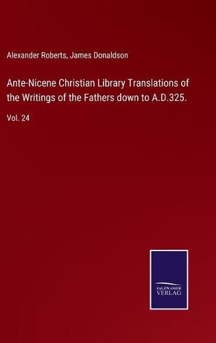 Ante-Nicene Christian Library Translations of the Writings of the Fathers down to A.D.325.: Vol. 24