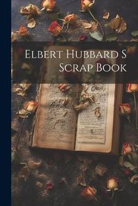 Cover image for Elbert Hubbard S Scrap Book