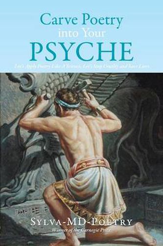 Cover image for Carve Poetry Into Your Psyche: Let's Apply Poetry Like a Science, Let's Stop Cruelty and Save Lives
