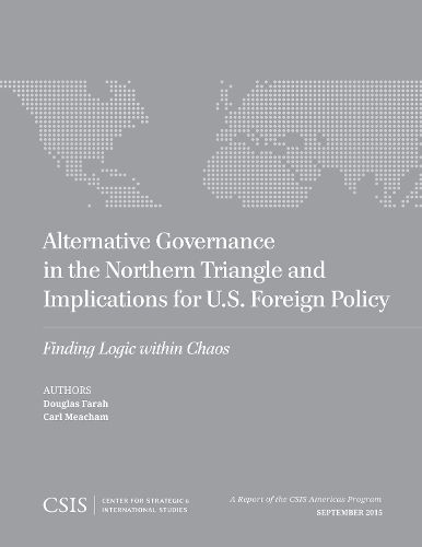 Cover image for Alternative Governance in the Northern Triangle and Implications for U.S. Foreign Policy: Finding Logic within Chaos