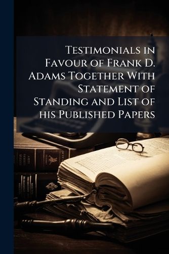 Cover image for Testimonials in Favour of Frank D. Adams Together with Statement of Standing and List of His Published Papers
