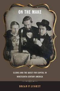 Cover image for On the Make: Clerks and the Quest for Capital in Nineteenth-century America