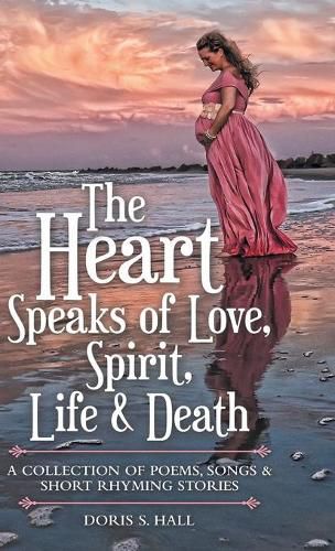 Cover image for The Heart Speaks of Love, Spirit, Life & Death: A Collection of Poems, Songs & Short Rhyming Stories