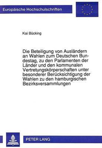 Cover image for Die Beteiligung Von Auslaendern an Wahlen Zum Deutschen Bundestag, Zu Den Parlamenten Der Laender Und Den Kommunalen Vertretungskoerperschaften Unter Besonderer Beruecksichtigung Der Wahlen Zu Den Hamburgischen Bezirksversammlungen