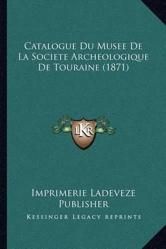 Catalogue Du Musee de La Societe Archeologique de Touraine (1871)