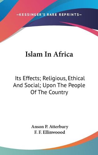 Cover image for Islam in Africa: Its Effects; Religious, Ethical and Social; Upon the People of the Country