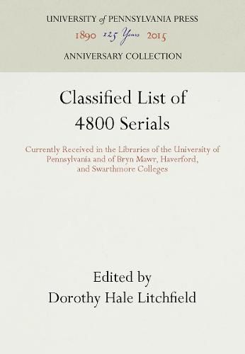 Cover image for Classified List of 4800 Serials: Currently Received in the Libraries of the University of Pennsylvania and of Bryn Mawr, Haverford, and Swarthmore Colleges