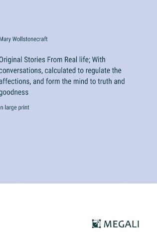 Cover image for Original Stories From Real life; With conversations, calculated to regulate the affections, and form the mind to truth and goodness