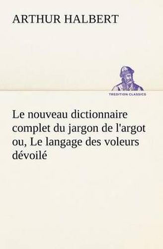 Cover image for Le nouveau dictionnaire complet du jargon de l'argot ou, Le langage des voleurs devoile