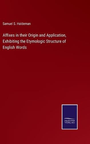 Cover image for Affixes in their Origin and Application, Exhibiting the Etymologic Structure of English Words