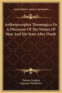 Cover image for Anthroposophia Theomagica or a Discourse of the Nature of Man and His State After Death