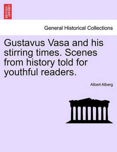 Cover image for Gustavus Vasa and His Stirring Times. Scenes from History Told for Youthful Readers.