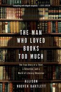 Cover image for The Man Who Loved Books Too Much: The True Story of a Thief, a Detective, and World of Literary Obsession