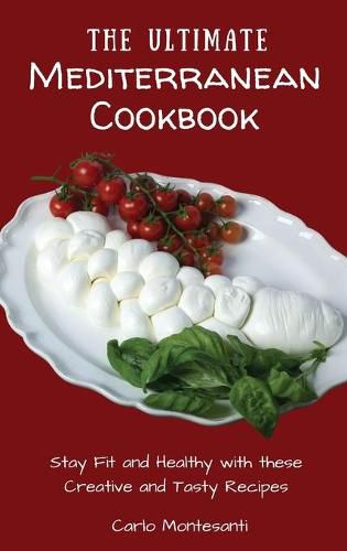 Cover image for The Ultimate Mediterranean Cookbook: Stay Fit and Healthy with these Creative and Tasty Recipes