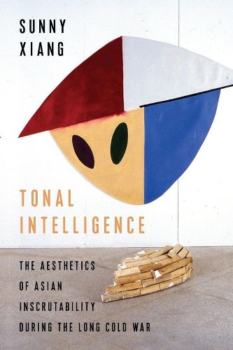 Cover image for Tonal Intelligence: The Aesthetics of Asian Inscrutability During the Long Cold War