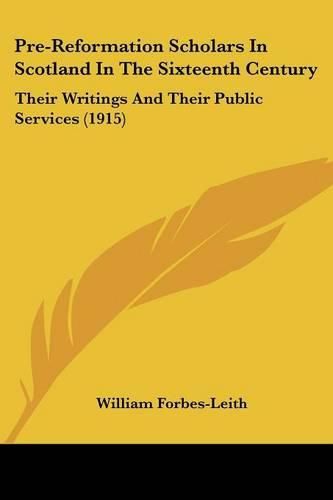 Pre-Reformation Scholars in Scotland in the Sixteenth Century: Their Writings and Their Public Services (1915)