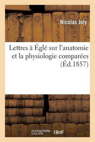 Cover image for Lettres A Egle Sur l'Anatomie Et La Physiologie Comparees