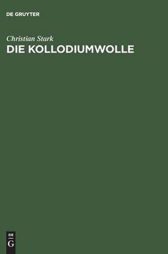 Die Kollodiumwolle: Ihre Herstellung Zur Verwendung Fur Zelluloid, Kunstleder, Nitroseide, Nitrolacke, Filme Und Plastische Massen. Unter Besonderer Berucksichtigung Der Niedrigviscosen Kollodiumwollen. Anhang: Andere Zellulosen