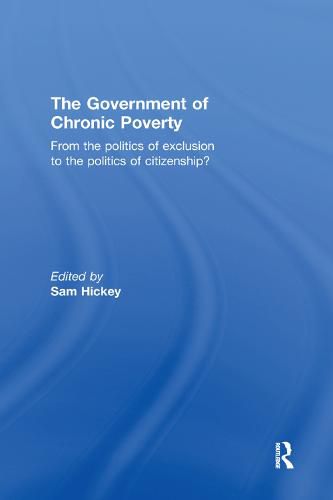 Cover image for The Government of Chronic Poverty: From the politics of exclusion to the politics of citizenship?