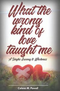 Cover image for What The Wrong Kind Of Love Taught Me: A singles journey to wholeness