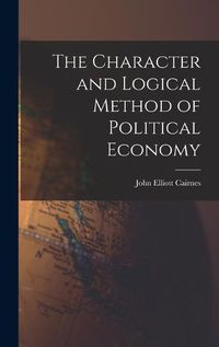 Cover image for The Character and Logical Method of Political Economy