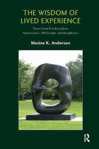 Cover image for The Wisdom of Lived Experience: Views from Psychoanalysis, Neuroscience, Philosophy, and Metaphysics