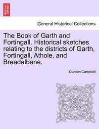 Cover image for The Book of Garth and Fortingall. Historical Sketches Relating to the Districts of Garth, Fortingall, Athole, and Breadalbane.