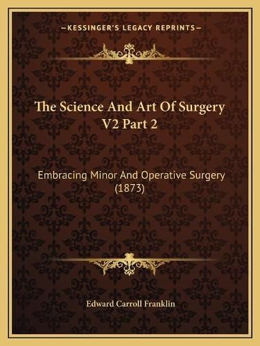 The Science and Art of Surgery V2 Part 2: Embracing Minor and Operative Surgery (1873)