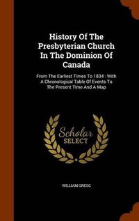 Cover image for History of the Presbyterian Church in the Dominion of Canada: From the Earliest Times to 1834: With a Chronological Table of Events to the Present Time and a Map