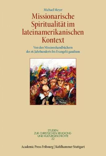 Missionarische Spiritualitat Im Lateinamerikanischen Kontext: Von Den Missionshandbuchern Des 16. Jahrhunderts Bis Evangelii Gaudium