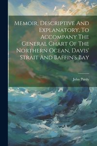 Cover image for Memoir, Descriptive And Explanatory, To Accompany The General Chart Of The Northern Ocean, Davis' Strait And Baffin's Bay