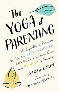 Cover image for The Yoga of Parenting: Ten Yoga-Based Practices to Help You Stay Grounded, Connect with Your Kids, and Be Kind to Yourself