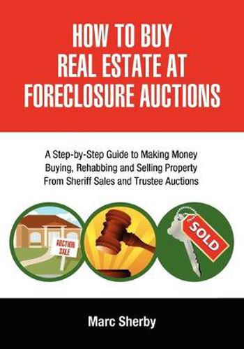 Cover image for How To Buy Real Estate At Foreclosure Auctions: A Step-by-step Guide To Making Money Buying, Rehabbing And Selling Property From Sheriff Sales And Trustee Auctions