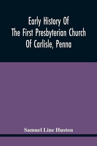 Cover image for Early History Of The First Presbyterian Church Of Carlisle, Penna